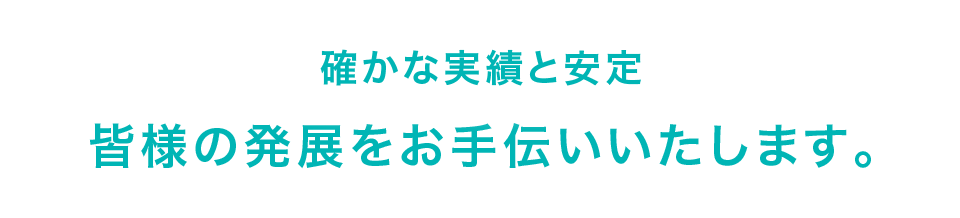 確かな実績と安定　皆様の発展をお手伝いいたします。