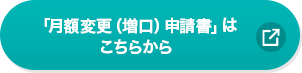 「月額変更（増口）申請書」はこちら